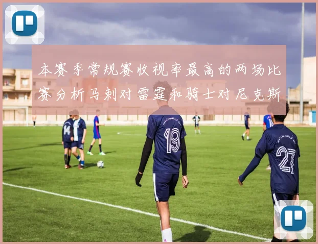 本赛季常规赛收视率最高的两场比赛分析马刺对雷霆和骑士对尼克斯的精彩对决