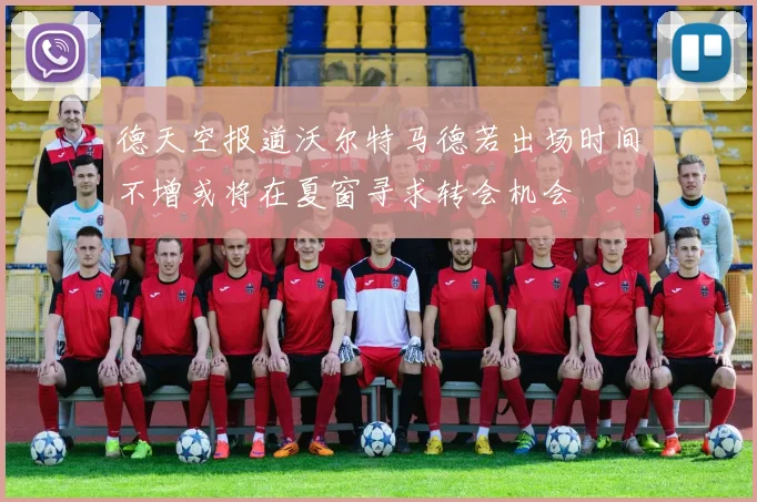 德天空报道沃尔特马德若出场时间不增或将在夏窗寻求转会机会