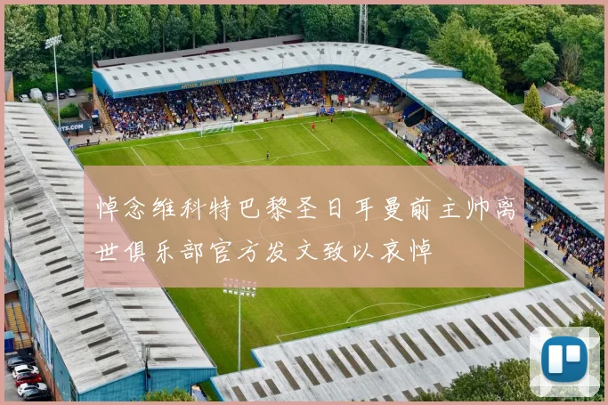悼念维科特巴黎圣日耳曼前主帅离世俱乐部官方发文致以哀悼