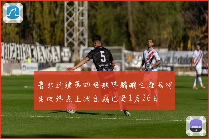 普尔连续第四场缺阵鹈鹕生涯或将走向终点上次出战已是1月26日