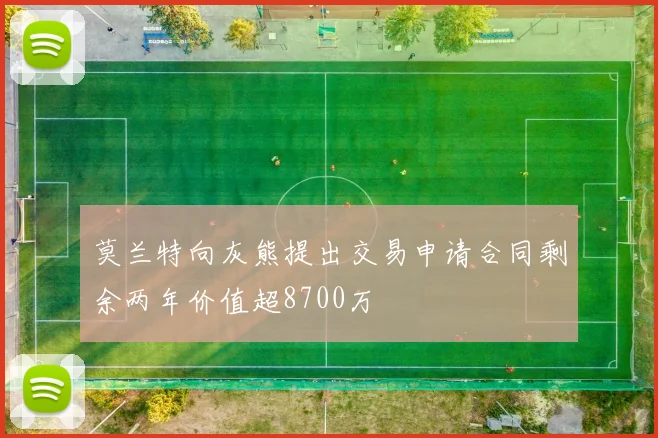莫兰特向灰熊提出交易申请合同剩余两年价值超8700万