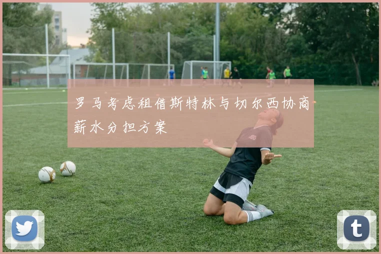 罗马考虑租借斯特林与切尔西协商薪水分担方案